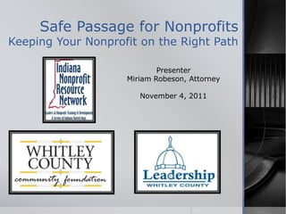 Safe Passage for Nonprofits
Keeping Your Nonprofit on the Right Path

                            Presenter
                    Miriam Robeson, Attorney

                       November 4, 2011
 