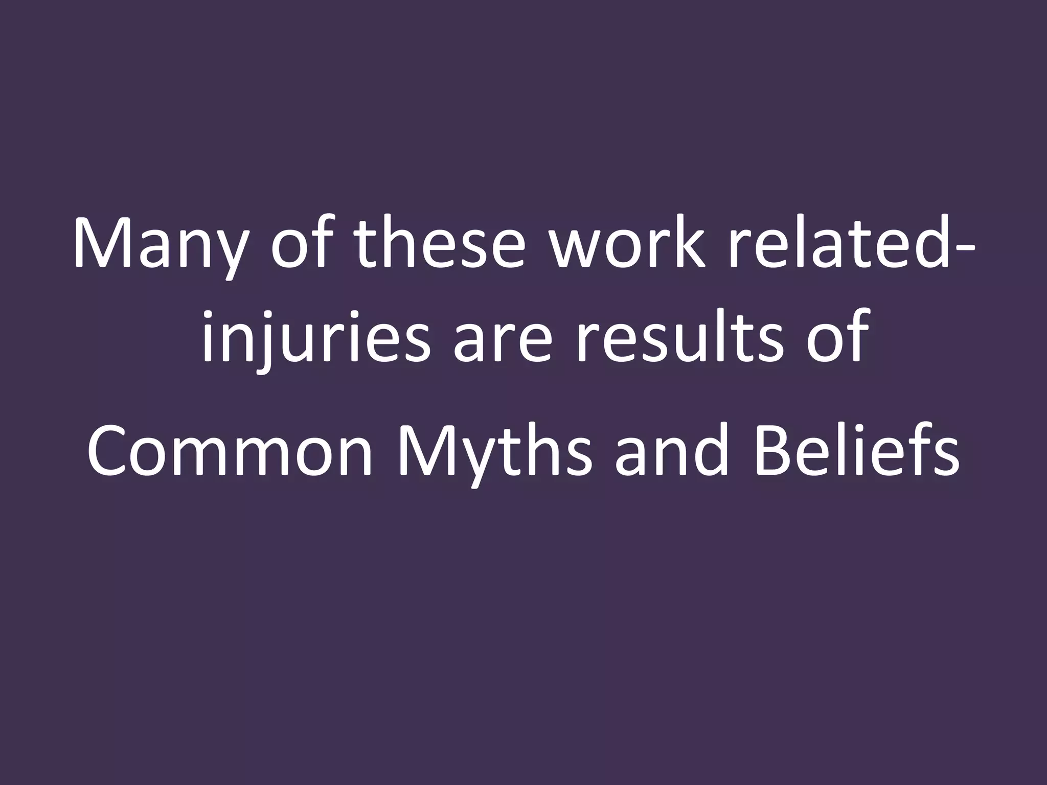 Many of these work related-
   injuries are results of
Common Myths and Beliefs
 