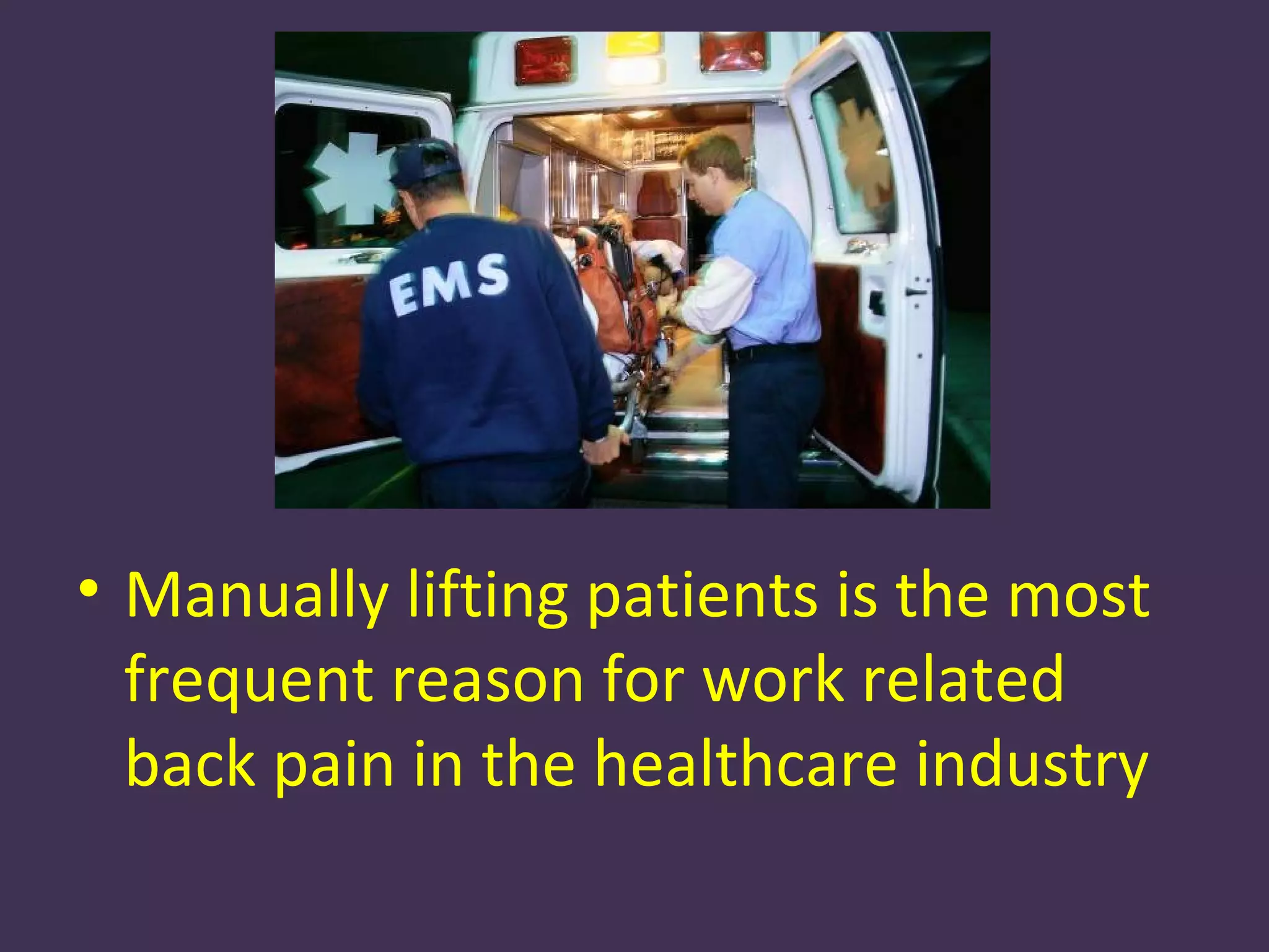 • Manually lifting patients is the most
  frequent reason for work related
  back pain in the healthcare industry
 