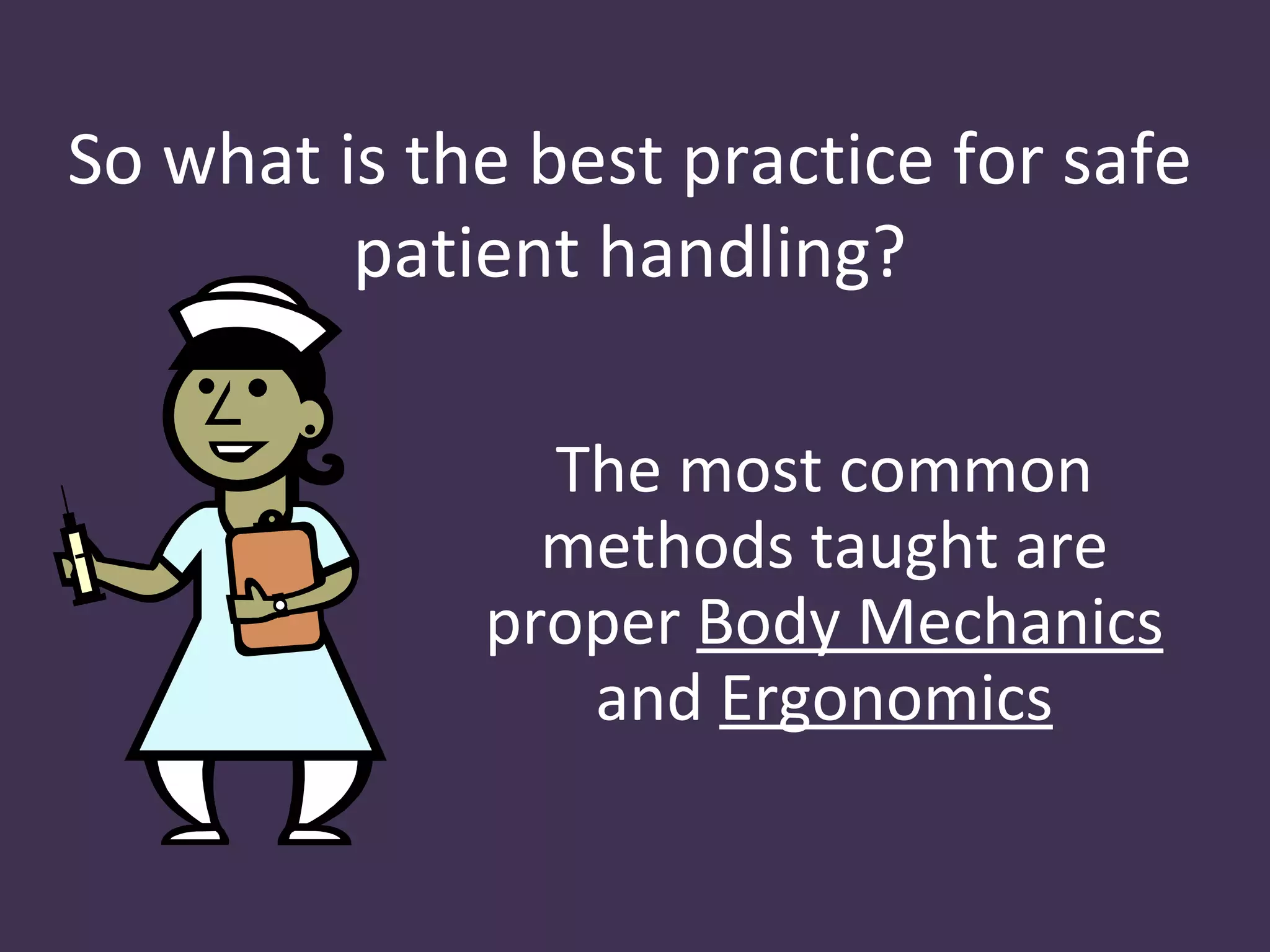So what is the best practice for safe
         patient handling?

               The most common
               methods taught are
             proper Body Mechanics
                and Ergonomics
 