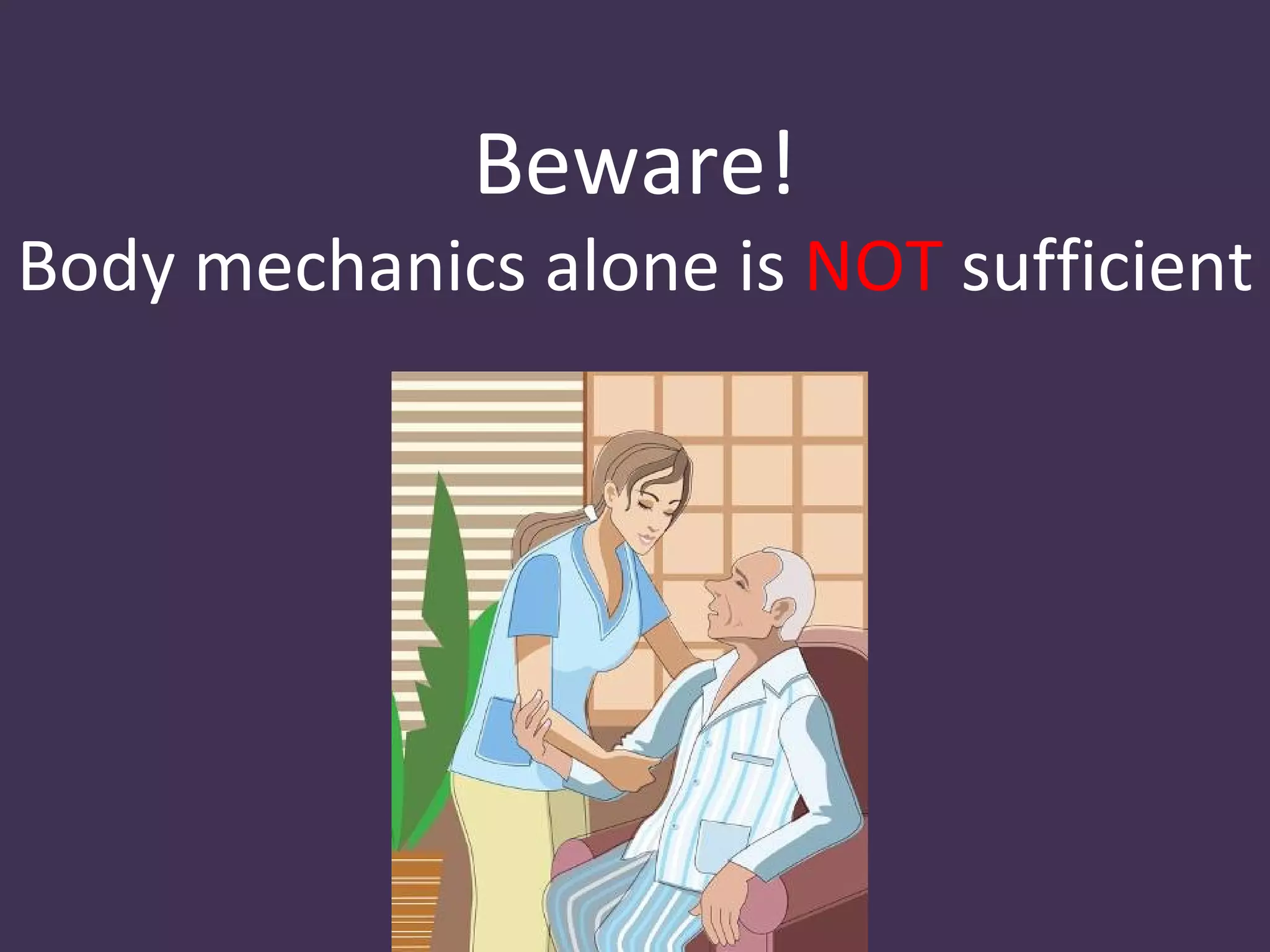 Beware!
Body mechanics alone is NOT sufficient
 