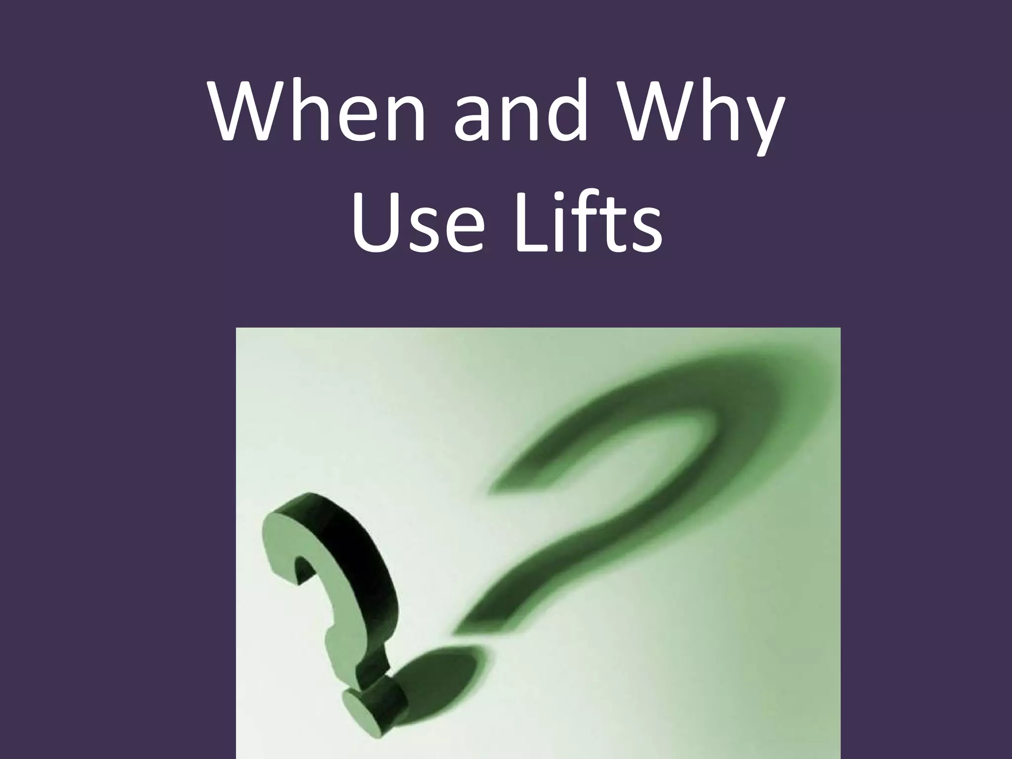 When and Why
  Use Lifts
 