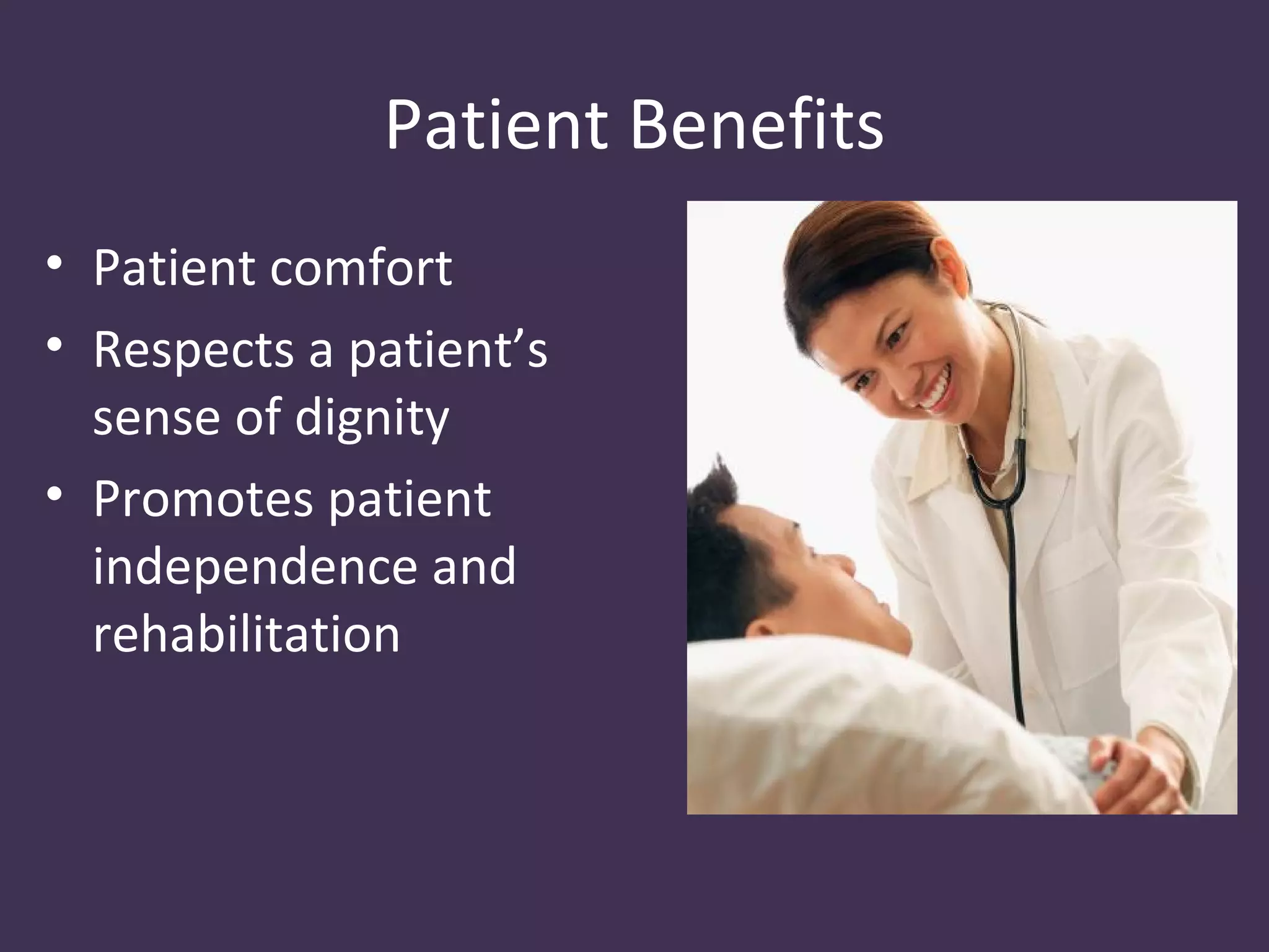 Patient Benefits
• Patient comfort
• Respects a patient’s
  sense of dignity
• Promotes patient
  independence and
  rehabilitation
 
