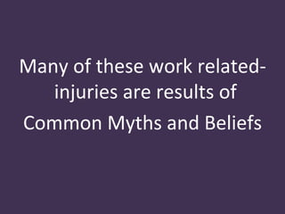 Many of these work related-
   injuries are results of
Common Myths and Beliefs
 