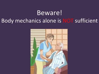 Beware!
Body mechanics alone is NOT sufficient
 