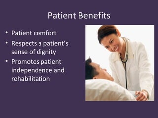 Patient Benefits
• Patient comfort
• Respects a patient’s
  sense of dignity
• Promotes patient
  independence and
  rehabilitation
 
