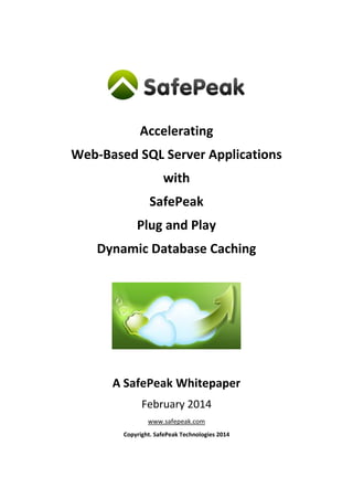 Accelerating
Web-Based SQL Server Applications
with
SafePeak
Plug and Play
Dynamic Database Caching

A SafePeak Whitepaper
February 2014
www.safepeak.com
Copyright. SafePeak Technologies 2014

 