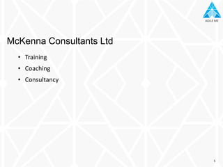 AGILE MEAGILE ME
• Training
• Coaching
• Consultancy
McKenna Consultants Ltd
5
 