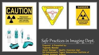Safe Practices in Imaging Dept.
Prepared & Presented by:
Tapendu Mondal
Senior Manager – Quality Assurance dept.
NH Rabindranath Tagore International Institute of
 