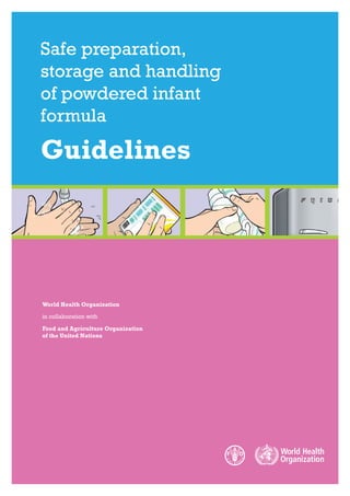 Safe preparation,
storage and handling
of powdered infant
formula

Guidelines




World Health Organization

in collaboration with

Food and Agriculture Organization
of the United Nations
 