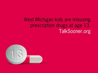 West Michigan kids are misusing
prescription drugs at age 13.
TalkSooner.org
 