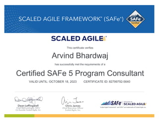 Arvind Bhardwaj
has successfully met the requirements of a
Certified SAFe 5 Program Consultant
VALID UNTIL: OCTOBER 18, 2023 CERTIFICATE ID: 82799792-5640
This certificate verifies
 