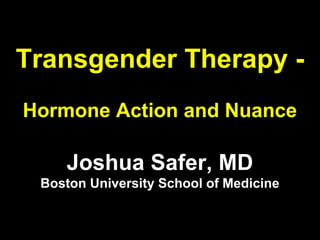 Transgender Therapy -
Hormone Action and Nuance
Joshua Safer, MD
Boston University School of Medicine
 