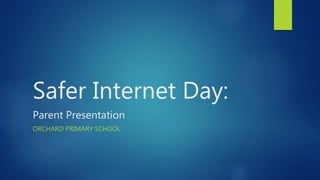 Safer Internet Day:
Parent Presentation
ORCHARD PRIMARY SCHOOL
 