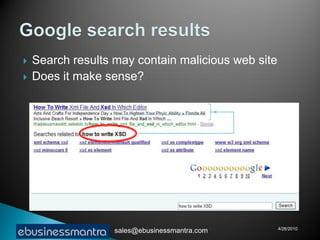    Search results may contain malicious web site
   Does it make sense?




                                                    4/26/2010
                   sales@ebusinessmantra.com
 
