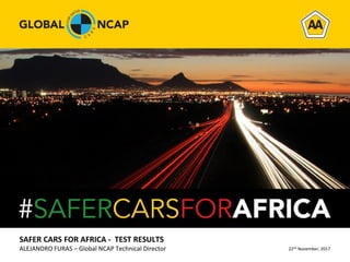 SAFER CARS FOR AFRICA - TEST RESULTS
ALEJANDRO FURAS – Global NCAP Technical Director 22nd November, 2017
 