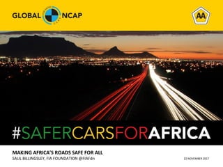 MAKING AFRICA’S ROADS SAFE FOR ALL
SAUL BILLINGSLEY, FIA FOUNDATION @FIAFdn 22 NOVEMBER 2017
 