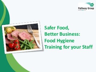 Safer Food,
Better Business:
Food Hygiene
Training for your Staff
 