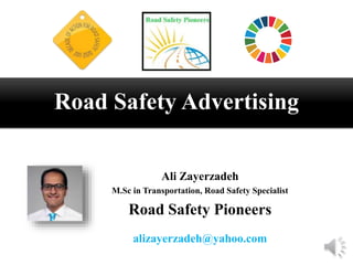 Ali Zayerzadeh
M.Sc in Transportation, Road Safety Specialist
Road Safety Pioneers
alizayerzadeh@yahoo.com
Road Safety Advertising
 