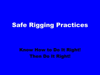 Safe Rigging Practices
Know How to Do It Right!
Then Do It Right!
 