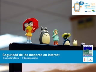 Seguridad de los menores en Internet
@pamplonetario I @dianagonzalez
 