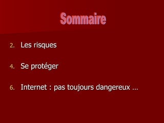 Les risques Se protéger Internet : pas toujours dangereux … Sommaire 