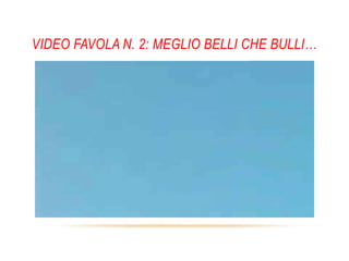 VIDEO FAVOLA N. 2: MEGLIO BELLI CHE BULLI…
 