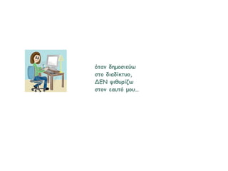 όταν δημοσιεύω
στο διαδίκτυο,
ΔΕΝ ψιθυρίζω
στον εαυτό μου…
 
