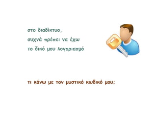 στο διαδίκτυο,
συχνά πρέπει να έχω
το δικό μου λογαριασμό
τι κάνω με τον μυστικό κωδικό μου;
 