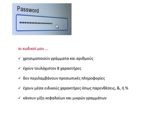 οι κωδικοί μου …
 χρησιμοποιούν γράμματα και αριθμούς
 έχουν τουλάχιστον 8 χαρακτήρες
 δεν περιλαμβάνουν προσωπικές πληροφορίες
 έχουν μέσα ειδικούς χαρακτήρες όπως παρενθέσεις, &, ή %
 κάνουν μίξη κεφαλαίων και μικρών γραμμάτων
 