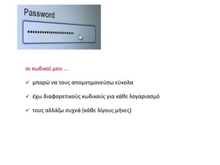 οι κωδικοί μου …
 μπορώ να τους απομνημονεύσω εύκολα
 έχω διαφορετικούς κωδικούς για κάθε λογαριασμό
 τους αλλάζω συχνά (κάθε λίγους μήνες)
 