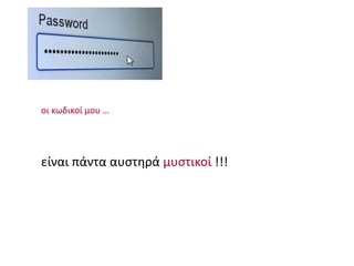 οι κωδικοί μου …
είναι πάντα αυστηρά μυστικοί !!!
 