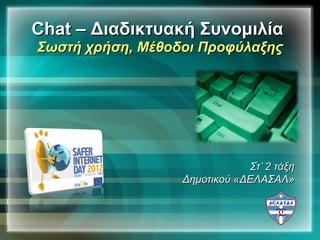 Chat – Διαδικτυακή Συνομιλία
Σωστή χρήση, Μέθοδοι Προφύλαξης




                              Στ’ 2 τάξη
                  Δημοτικού «ΔΕΛΑΣΑΛ»
 