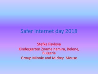 Safer internet day 2018
Stefka Pavlova
Kindergarten Zname namira, Belene,
Bulgaria
Group Minnie and Mickey Mouse
 