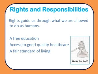 Rights and Responsibilities
Rights guide us through what we are allowed
to do as humans.

A free education
Access to good ...