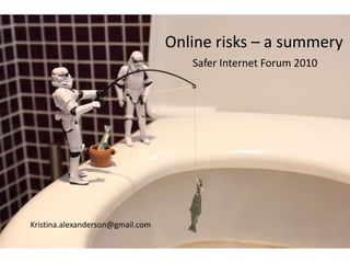 Online risks – a summery
Kristina.alexanderson@gmail.com
Safer Internet Forum 2010
 