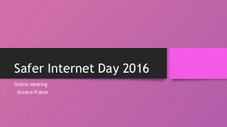 Safer Internet Day 2016
Online meeting
Greece-France
 