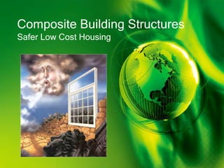 Composite Building Structures
Safer Low Cost Housing
 