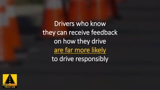 Drivers who know
they can receive feedback
on how they drive
are far more likely
to drive responsibly
 