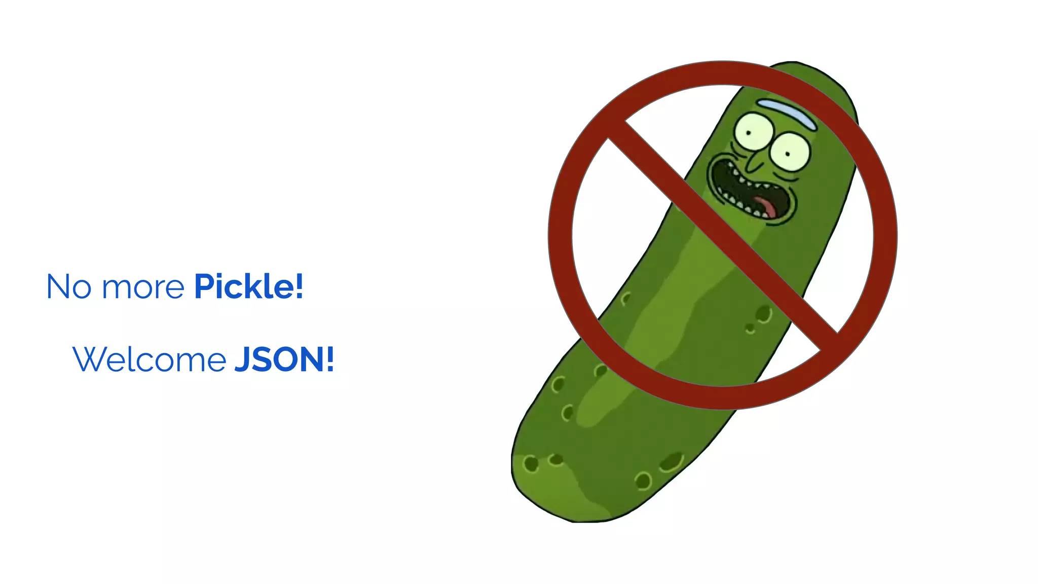 No more Pickle!
Welcome JSON!
 
