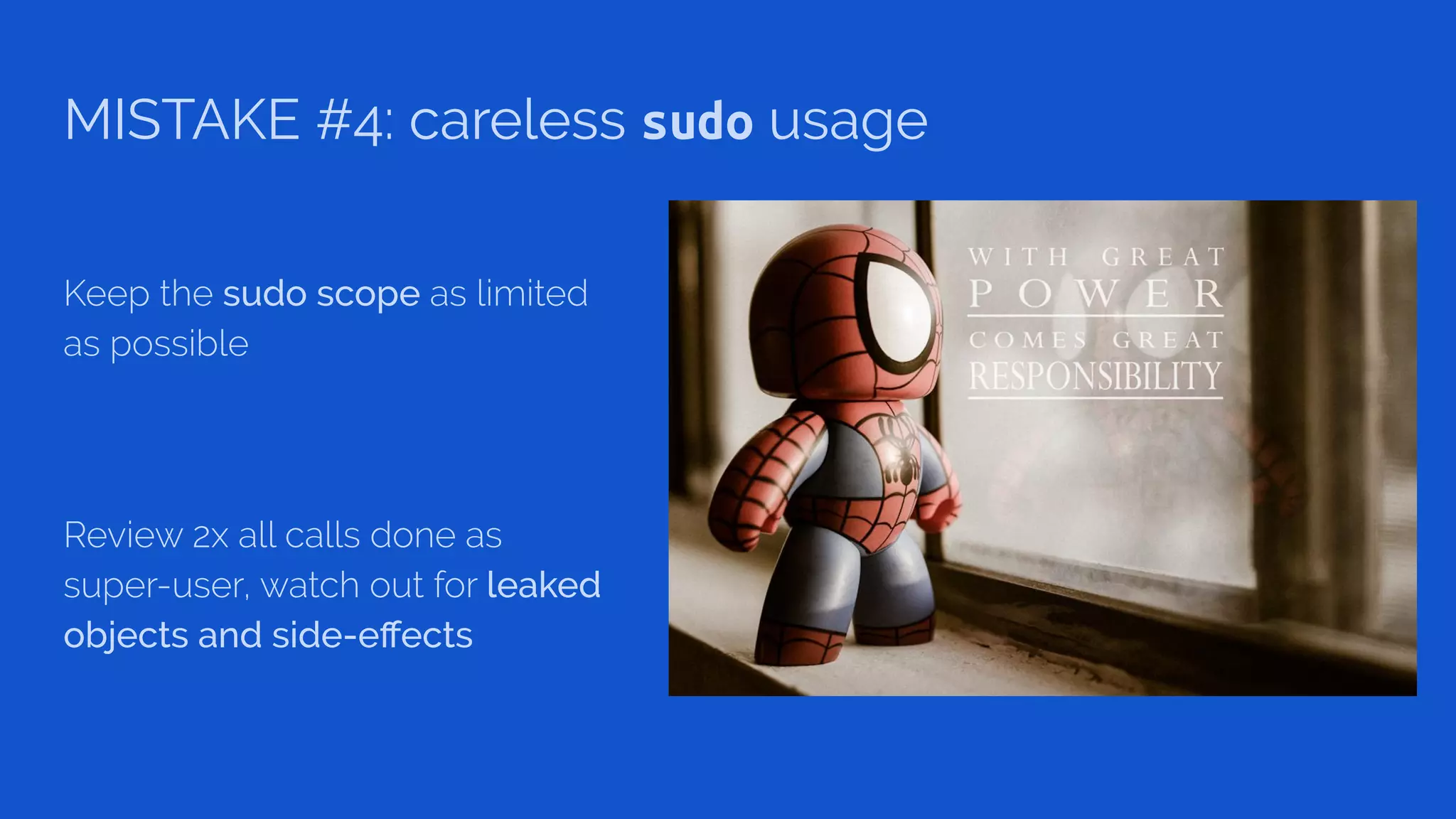 MISTAKE #4: careless sudo usage
Keep the sudo scope as limited
as possible
Review 2x all calls done as
super-user, watch out for leaked
objects and side-eﬀects
 