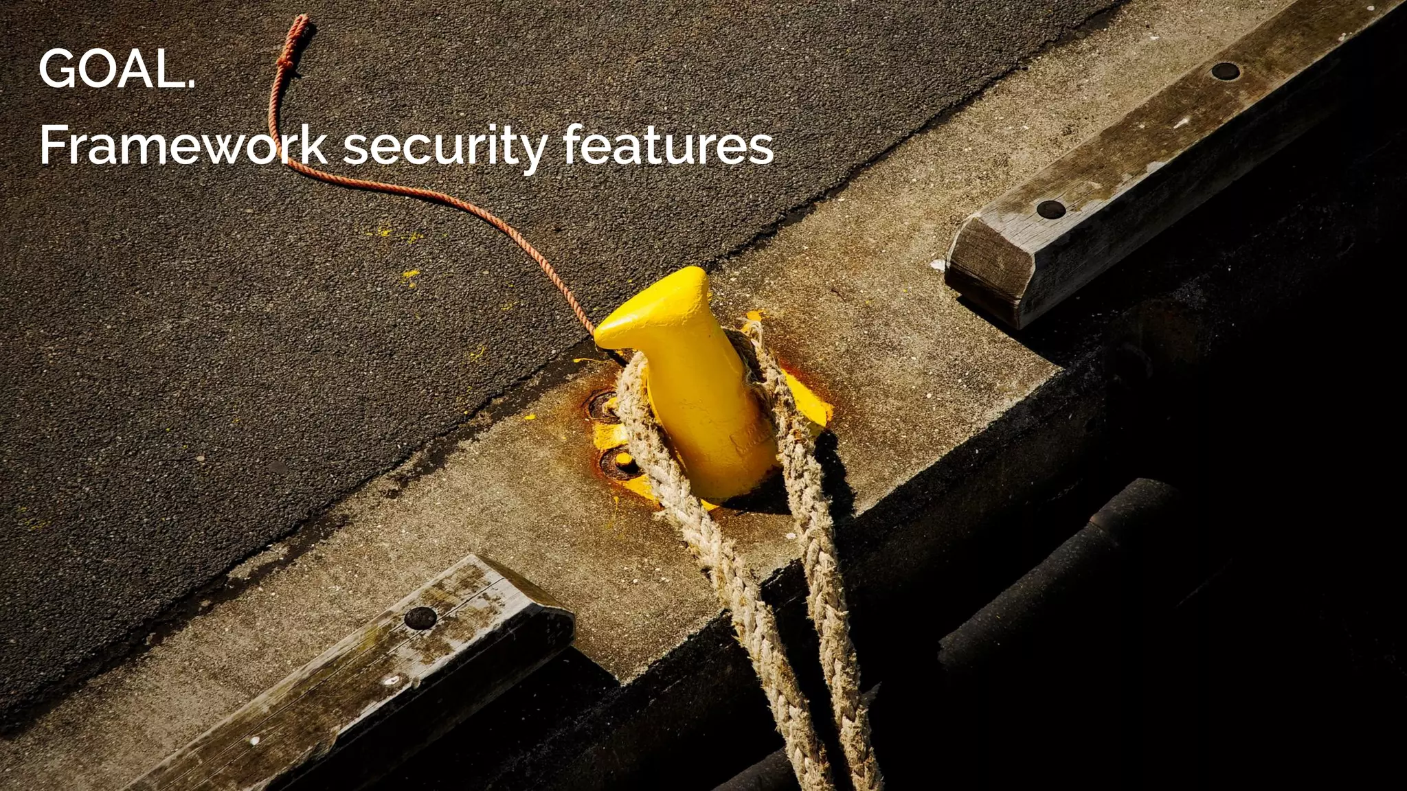 GOAL.
Framework security features
 