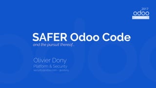 SAFER Odoo Code
Olivier Dony
Platform & Security
security@odoo.com - @odony
2017
EXPERIENCE
and the pursuit thereof...
 