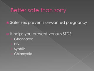 Better safe than sorrySafer sex prevents unwanted pregnancyIt helps you prevent various STDS:GhonnareaHIVSyphilisChlamydia 