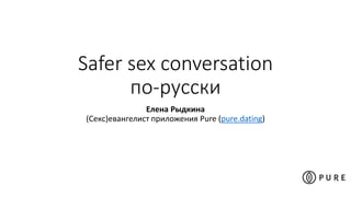 Safer sex conversation
по-русски
Елена Рыдкина
(Секс)евангелист приложения Pure (pure.dating)
 