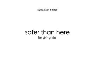 Scott Etan Feiner
safer than here
for string trio
 