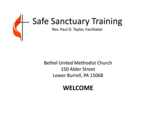 Safe Sanctuary Training
     Rev. Paul D. Taylor, Facilitator




  Bethel United Methodist Church
          150 Alder Street
      Lower Burrell, PA 15068

           WELCOME
 