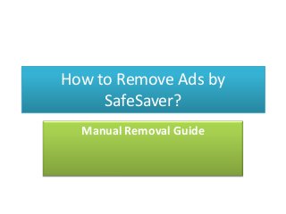 How to Remove Ads by
SafeSaver?
Manual Removal Guide

 