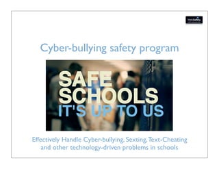 Cyber-bullying safety program




Effectively Handle Cyber-bullying, Sexting, Text-Cheating
    and other technology-driven problems in schools
 