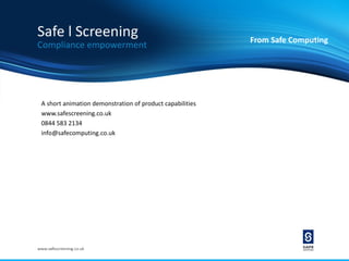 From Safe Computing




A short animation demonstration of product capabilities
www.safescreening.co.uk
0844 583 2134
info@safecomputing.co.uk
 